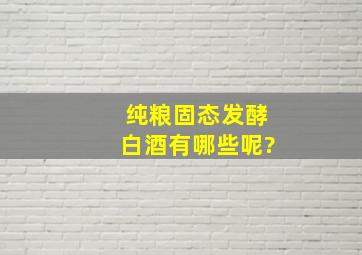 纯粮固态发酵白酒有哪些呢?