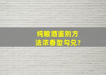 纯粮酒鉴别方法浓香型勾兑?