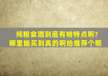 纯粮食酒到底有啥特点啊?哪里能买到真的啊,给推荐个呗