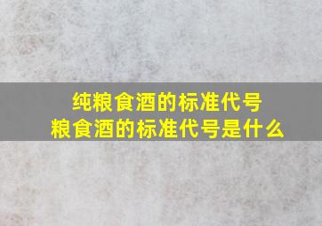 纯粮食酒的标准代号 粮食酒的标准代号是什么