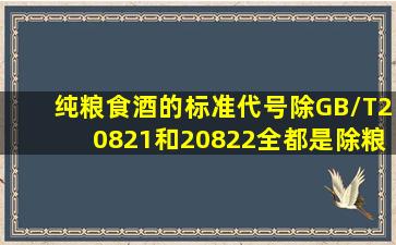 纯粮食酒的标准代号,除GB/T20821和20822全都是除粮食酒代码