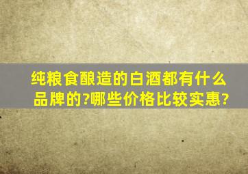 纯粮食酿造的白酒都有什么品牌的?哪些价格比较实惠?