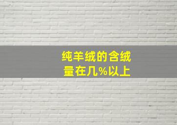 纯羊绒的含绒量在几%以上 