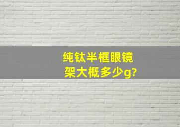 纯钛半框眼镜架大概多少g?