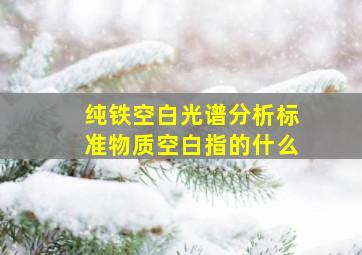 纯铁(空白)光谱分析标准物质,空白指的什么,