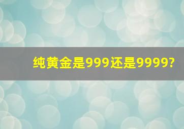 纯黄金是999还是9999?