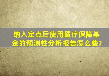 纳入定点后使用医疗保障基金的预测性分析报告怎么些?