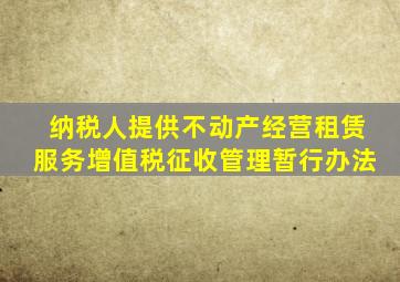 纳税人提供不动产经营租赁服务增值税征收管理暂行办法