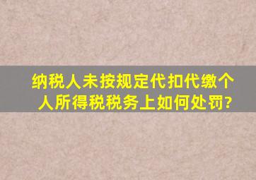 纳税人未按规定代扣代缴个人所得税税务上如何处罚?