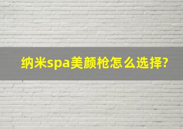 纳米spa美颜枪怎么选择?