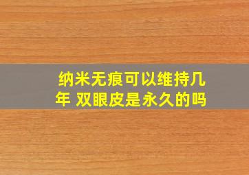 纳米无痕可以维持几年 双眼皮是永久的吗