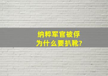 纳粹军官被俘为什么要扒靴?