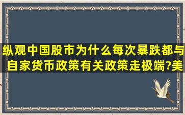 纵观中国股市,为什么每次暴跌都与自家货币政策有关,政策走极端?美国...