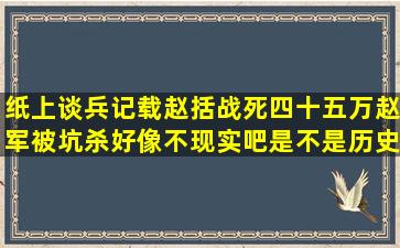 纸上谈兵记载赵括战死,四十五万赵军被坑杀,好像不现实吧,是不是历史...