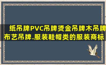 纸吊牌、PVC吊牌、烫金吊牌,木吊牌,布艺吊牌.服装鞋帽类的服装商标,...