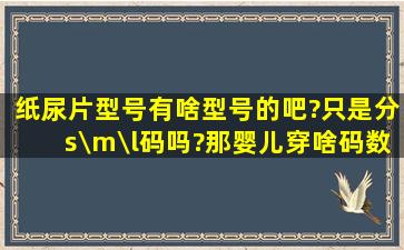 纸尿片型号有啥型号的吧?只是分s\m\l码吗?那婴儿穿啥码数吧?