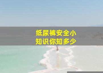 纸尿裤安全小知识,你知多少