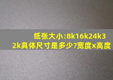 纸张大小:8k、16k、24k、32k具体尺寸是多少?(宽度x高度)