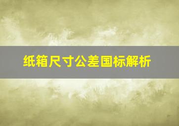 纸箱尺寸公差国标解析