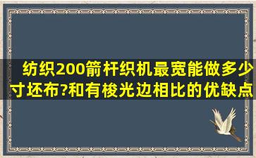 纺织200箭杆织机,最宽能做多少寸坯布?和有梭光边相比的优缺点?谢谢!