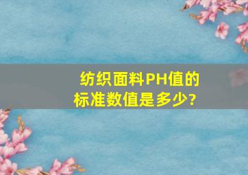 纺织面料PH值的标准数值是多少?