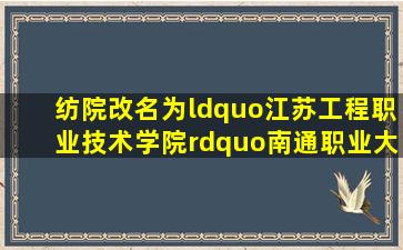 纺院改名为“江苏工程职业技术学院”【南通职业大学吧】 