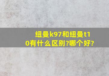 纽曼k97和纽曼t10有什么区别?哪个好?