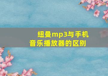 纽曼mp3与手机音乐播放器的区别