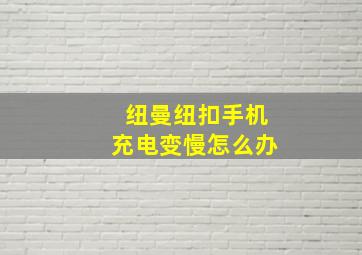 纽曼纽扣手机充电变慢怎么办