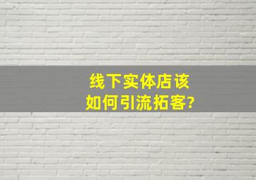 线下实体店该如何引流拓客?