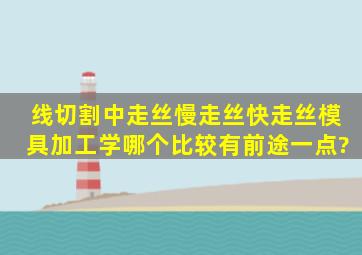 线切割中走丝,慢走丝,快走丝,模具加工,学哪个比较有前途一点?