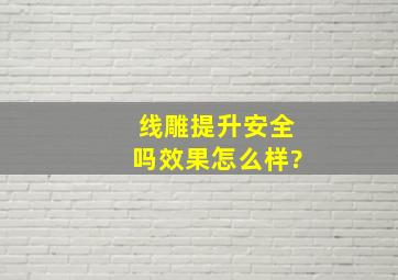 线雕提升安全吗,效果怎么样?