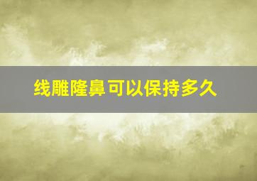 线雕隆鼻可以保持多久