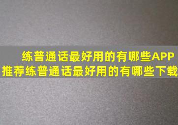 练普通话最好用的有哪些APP推荐练普通话最好用的有哪些下载