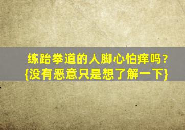 练跆拳道的人脚心怕痒吗?{没有恶意,只是想了解一下}