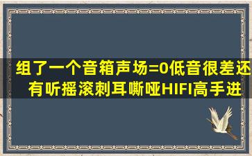 组了一个音箱,声场=0,低音很差,还有听摇滚刺耳,嘶哑,HIFI高手进,或者...