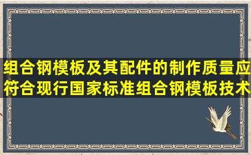 组合钢模板及其配件的制作质量应符合现行国家标准《组合钢模板技术