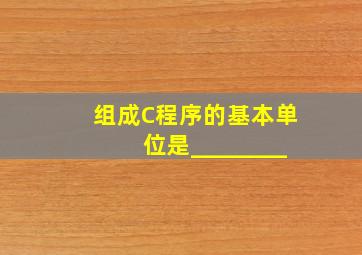 组成C程序的基本单位是________。