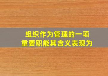 组织作为管理的一项重要职能,其含义表现为()。