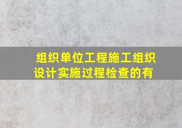 组织单位工程施工组织设计实施过程检查的有( )。