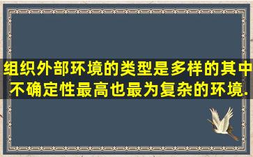 组织外部环境的类型是多样的,其中不确定性最高也最为复杂的环境...