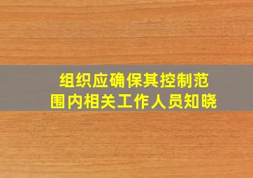 组织应确保其控制范围内相关工作人员知晓()