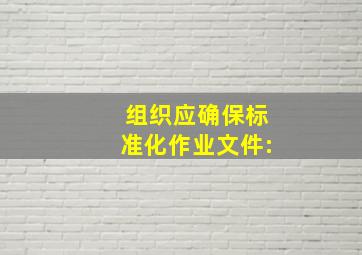 组织应确保标准化作业文件:()