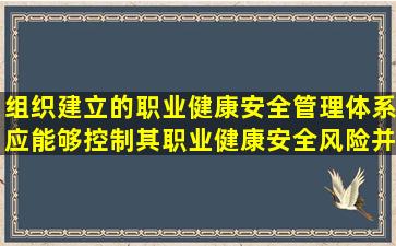 组织建立的职业健康安全管理体系应能够控制其职业健康安全风险并...