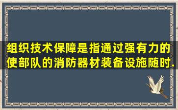 组织技术保障是指通过强有力的( ),使部队的消防器材装备、设施随时...