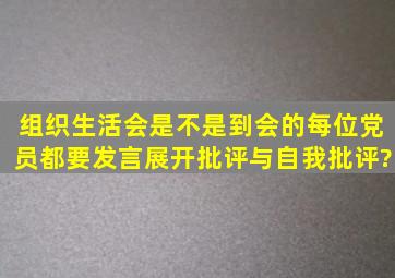 组织生活会是不是到会的每位党员都要发言展开批评与自我批评?