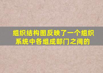 组织结构图反映了一个组织系统中各组成部门之间的( )。