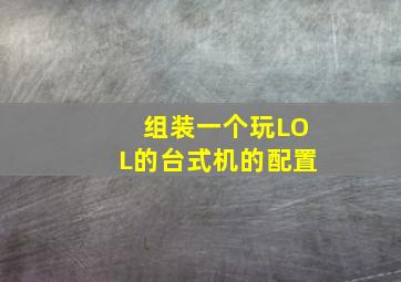 组装一个玩LOL的台式机的配置