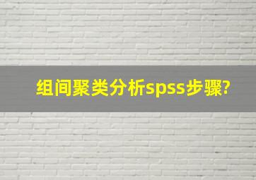 组间聚类分析spss步骤?