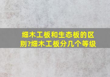 细木工板和生态板的区别?细木工板分几个等级